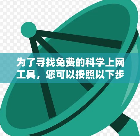 为了寻找免费的科学上网工具,您可以按照以下步骤进行选择 为了寻找免费的科学上网工具,您可以按照以下步骤进行选择