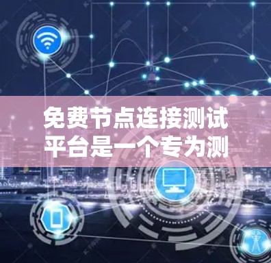 免费节点连接测试平台是一个专为测试节点是否能连接到主网而设计的工具,适用于预算有限的公司或个人。以下是对这些平台的详细介绍 免费节点连接测试平台是一个专为测试节点是否能连接到主网而设计的工具,适用于预算有限的公司或个人。以下是对这些平台的详细介绍
