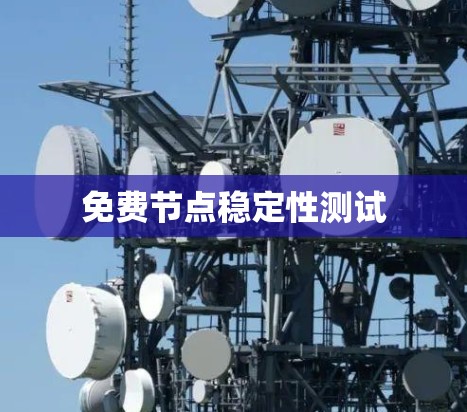 免费节点稳定性测试 免费节点稳定性测试
