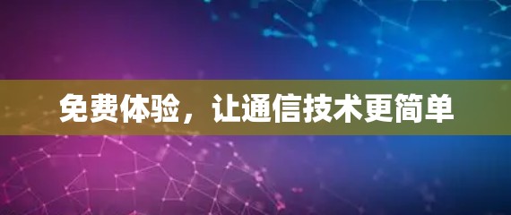 免费体验,让通信技术更简单 免费体验,让通信技术更简单