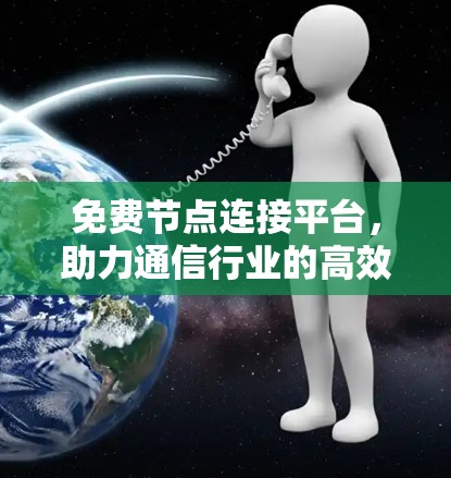 免费节点连接平台,助力通信行业的高效与安全 免费节点连接平台,助力通信行业的高效与安全