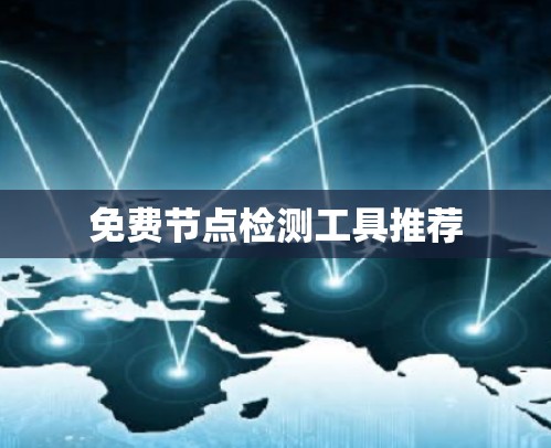 免费节点检测工具推荐 免费节点检测工具推荐