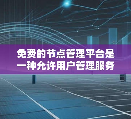 免费的节点管理平台是一种允许用户管理服务器或网络资源的工具,通常不涉及费用。以下是几个常用的免费节点管理平台及其主要功能 免费的节点管理平台是一种允许用户管理服务器或网络资源的工具,通常不涉及费用。以下是几个常用的免费节点管理平台及其主要功能