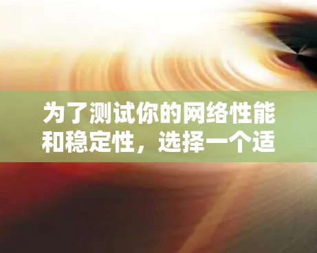 为了测试你的网络性能和稳定性,选择一个适合你的免费工具是一个明智的选择。以下是一些推荐的步骤和工具,帮助你高效地进行测试 为了测试你的网络性能和稳定性,选择一个适合你的免费工具是一个明智的选择。以下是一些推荐的步骤和工具,帮助你高效地进行测试