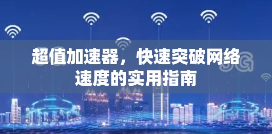 超值加速器,快速突破网络速度的实用指南 超值加速器,快速突破网络速度的实用指南