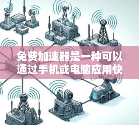免费加速器是一种可以通过手机或电脑应用快速调整和搜索网页速度的工具。它通常提供多种功能,包括自动调整速度、查看历史记录、设置加速器等。以下是对免费加速器体验的分析 免费加速器是一种可以通过手机或电脑应用快速调整和搜索网页速度的工具。它通常提供多种功能,包括自动调整速度、查看历史记录、设置加速器等。以下是对免费加速器体验的分析