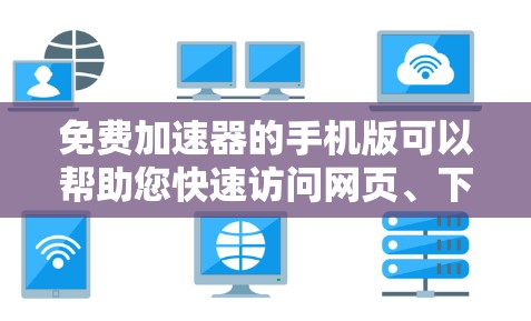 免费加速器的手机版可以帮助您快速访问网页、下载文件、浏览应用等，从而节省时间和精力。以下是几种推荐的免费加速器，适合在手机上使用