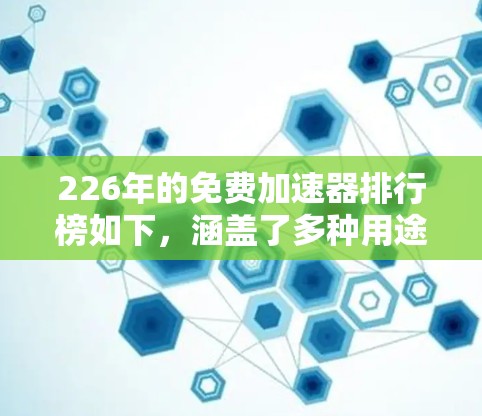 226年的免费加速器排行榜如下,涵盖了多种用途和用户需求 226年的免费加速器排行榜如下,涵盖了多种用途和用户需求