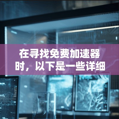 在寻找免费加速器时,以下是一些详细的分析和建议,帮助你做出明智的选择 在寻找免费加速器时,以下是一些详细的分析和建议,帮助你做出明智的选择