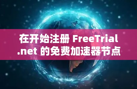 在开始注册 FreeTrial.net 的免费加速器节点之前，以下是一些关键步骤和建议
