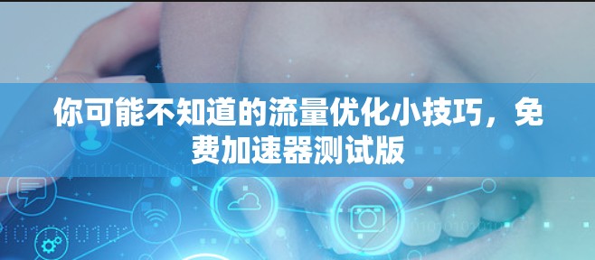 你可能不知道的流量优化小技巧，免费加速器测试版