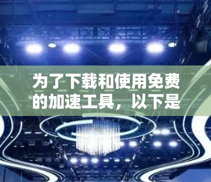 为了下载和使用免费的加速工具，以下是一个清晰的步骤指南