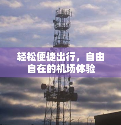 轻松便捷出行,自由自在的机场体验 轻松便捷出行,自由自在的机场体验