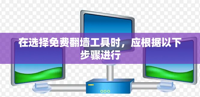 在选择免费翻墙工具时，应根据以下步骤进行