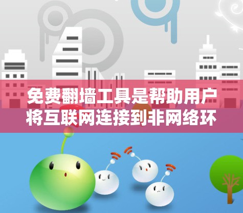 免费翻墙工具是帮助用户将互联网连接到非网络环境的替代方案。以下是一些主要的免费翻墙工具，供参考