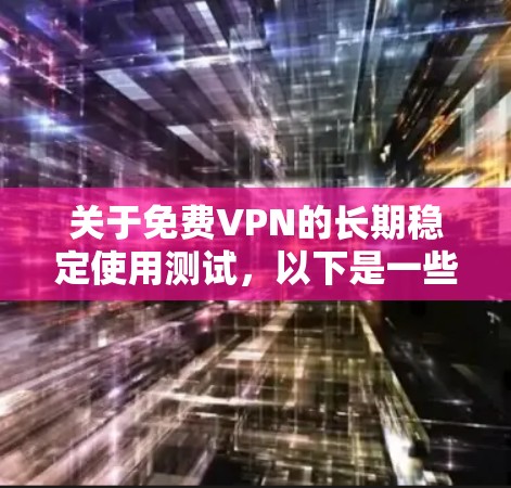 关于免费VPN的长期稳定使用测试，以下是一些建议和步骤，帮助您评估和选择最合适的VPN服务