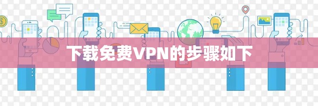下载免费VPN的步骤如下 下载免费VPN的步骤如下