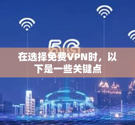 在选择免费VPN时,以下是一些关键点 在选择免费VPN时,以下是一些关键点