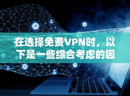 在选择免费VPN时,以下是一些综合考虑的因素和推荐 在选择免费VPN时,以下是一些综合考虑的因素和推荐