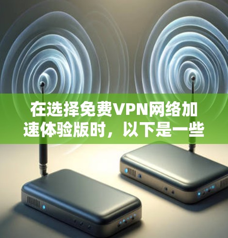 在选择免费VPN网络加速体验版时,以下是一些关键步骤和建议 在选择免费VPN网络加速体验版时,以下是一些关键步骤和建议