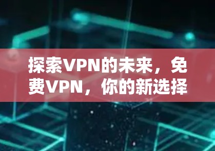 探索VPN的未来,免费VPN,你的新选择 探索VPN的未来,免费VPN,你的新选择