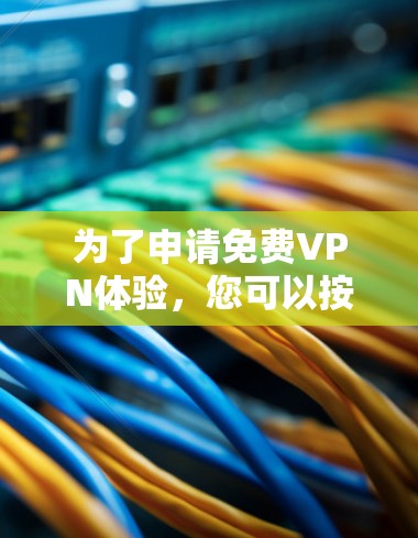 为了申请免费VPN体验,您可以按照以下步骤进行 为了申请免费VPN体验,您可以按照以下步骤进行