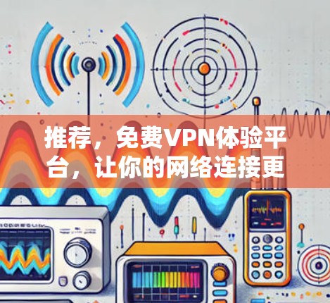 推荐,免费VPN体验平台,让你的网络连接更顺畅 推荐,免费VPN体验平台,让你的网络连接更顺畅