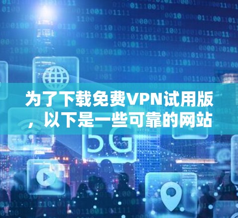 为了下载免费VPN试用版，以下是一些可靠的网站，供您选择