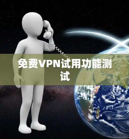 免费VPN试用功能测试 免费VPN试用功能测试