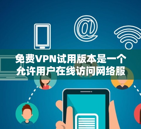 免费VPN试用版本是一个允许用户在线访问网络服务的工具，通常用于视频会议、在线购物、下载文件等。以下是一些常见的测试平台及其特点