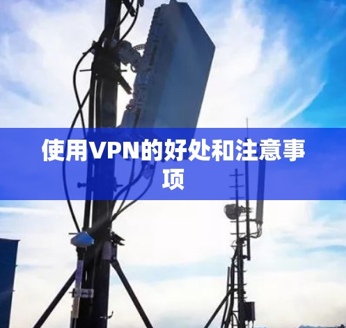 使用VPN的好处和注意事项 使用VPN的好处和注意事项