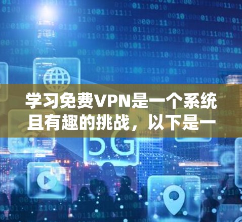 学习免费VPN是一个系统且有趣的挑战,以下是一个有条理的指南,帮助你全面了解和使用VPN 学习免费VPN是一个系统且有趣的挑战,以下是一个有条理的指南,帮助你全面了解和使用VPN