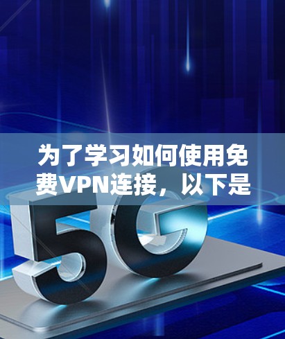 为了学习如何使用免费VPN连接,以下是一个清晰的步骤指南 为了学习如何使用免费VPN连接,以下是一个清晰的步骤指南