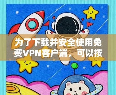 为了下载并安全使用免费VPN客户端，可以按照以下步骤进行