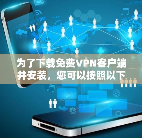 为了下载免费VPN客户端并安装,您可以按照以下步骤进行 为了下载免费VPN客户端并安装,您可以按照以下步骤进行