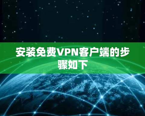 安装免费VPN客户端的步骤如下 安装免费VPN客户端的步骤如下