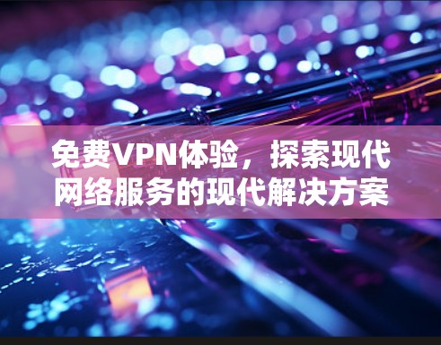 免费VPN体验,探索现代网络服务的现代解决方案 免费VPN体验,探索现代网络服务的现代解决方案