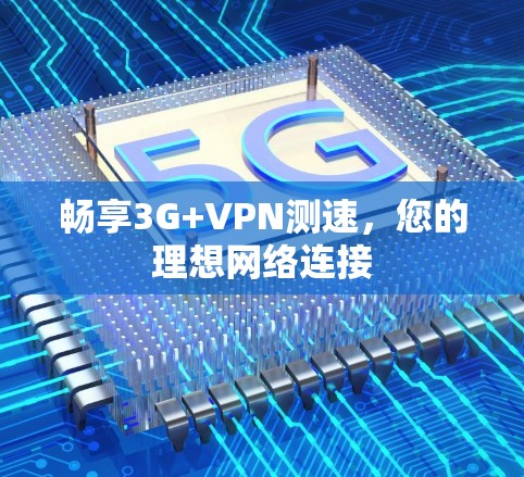 畅享3G+VPN测速，您的理想网络连接
