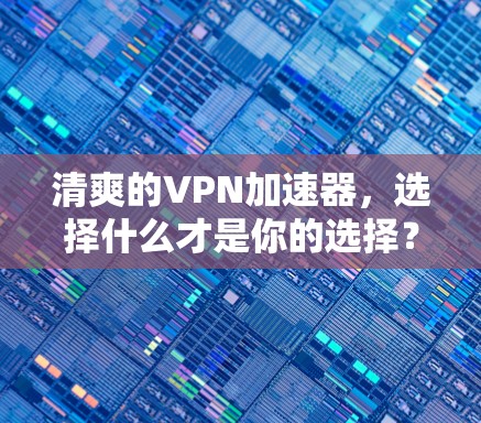 清爽的VPN加速器,选择什么才是你的选择? 清爽的VPN加速器,选择什么才是你的选择?