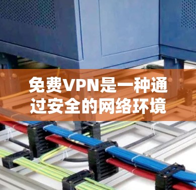 免费VPN是一种通过安全的网络环境进行视频通话、文件传输等服务的网络工具。虽然其价格较低,但功能和安全性可能不如网络VPN(如VLC VPN、网络VPN等)以下是对免费VPN的总结和建议 免费VPN是一种通过安全的网络环境进行视频通话、文件传输等服务的网络工具。虽然其价格较低,但功能和安全性可能不如网络VPN(如VLC VPN、网络VPN等)以下是对免费VPN的总结和建议