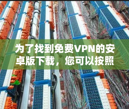 为了找到免费VPN的安卓版下载，您可以按照以下步骤进行