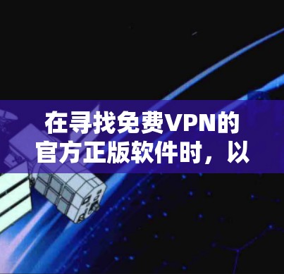 在寻找免费VPN的官方正版软件时，以下是一些关键建议和推荐