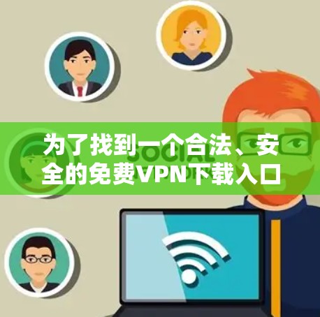 为了找到一个合法、安全的免费VPN下载入口,建议以下步骤 为了找到一个合法、安全的免费VPN下载入口,建议以下步骤