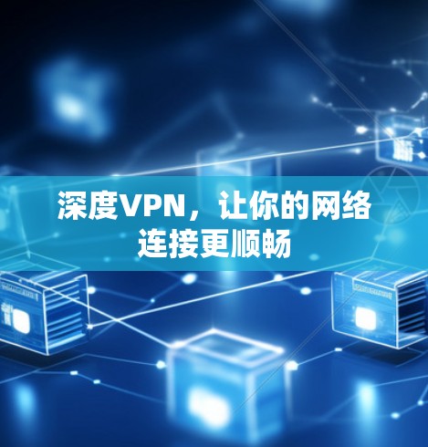 深度VPN,让你的网络连接更顺畅 深度VPN,让你的网络连接更顺畅