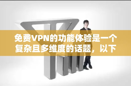 免费VPN的功能体验是一个复杂且多维度的话题，以下是详细总结