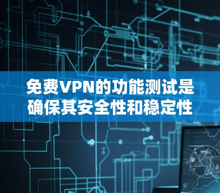 免费VPN的功能测试是确保其安全性和稳定性的重要步骤。以下是一步步的测试方法 免费VPN的功能测试是确保其安全性和稳定性的重要步骤。以下是一步步的测试方法