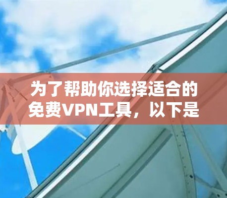 为了帮助你选择适合的免费VPN工具,以下是综合考虑后的推荐列表,涵盖功能、安全性、用户评价以及兼容性的所有信息 为了帮助你选择适合的免费VPN工具,以下是综合考虑后的推荐列表,涵盖功能、安全性、用户评价以及兼容性的所有信息