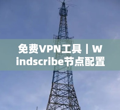 免费VPN工具｜Windscribe节点配置教程