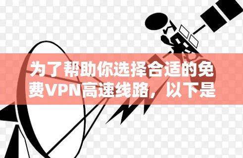 为了帮助你选择合适的免费VPN高速线路，以下是一个结构化的推荐