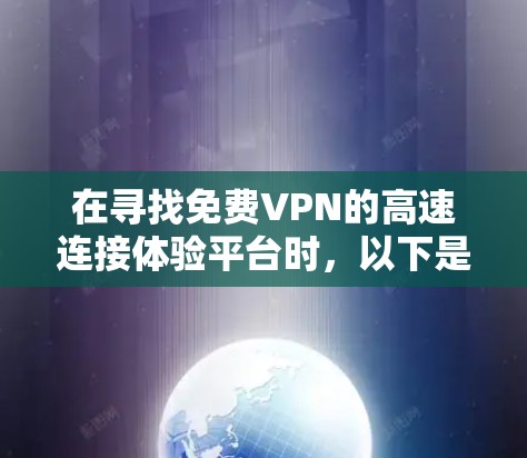 在寻找免费VPN的高速连接体验平台时，以下是一个综合性的推荐，涵盖了功能、使用、稳定性以及可能的配置要求